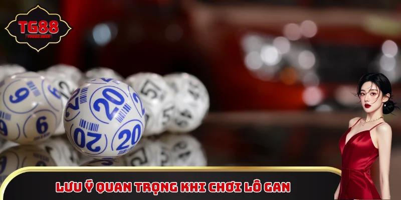 Các lưu ý cực kỳ quan trọng khi chơi lô gan